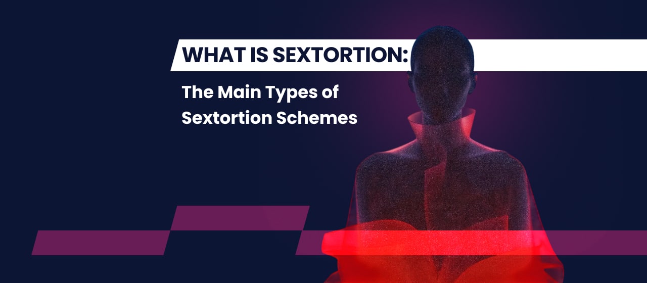What Is Sextortion: The Main Types of Sextortion Schemes
