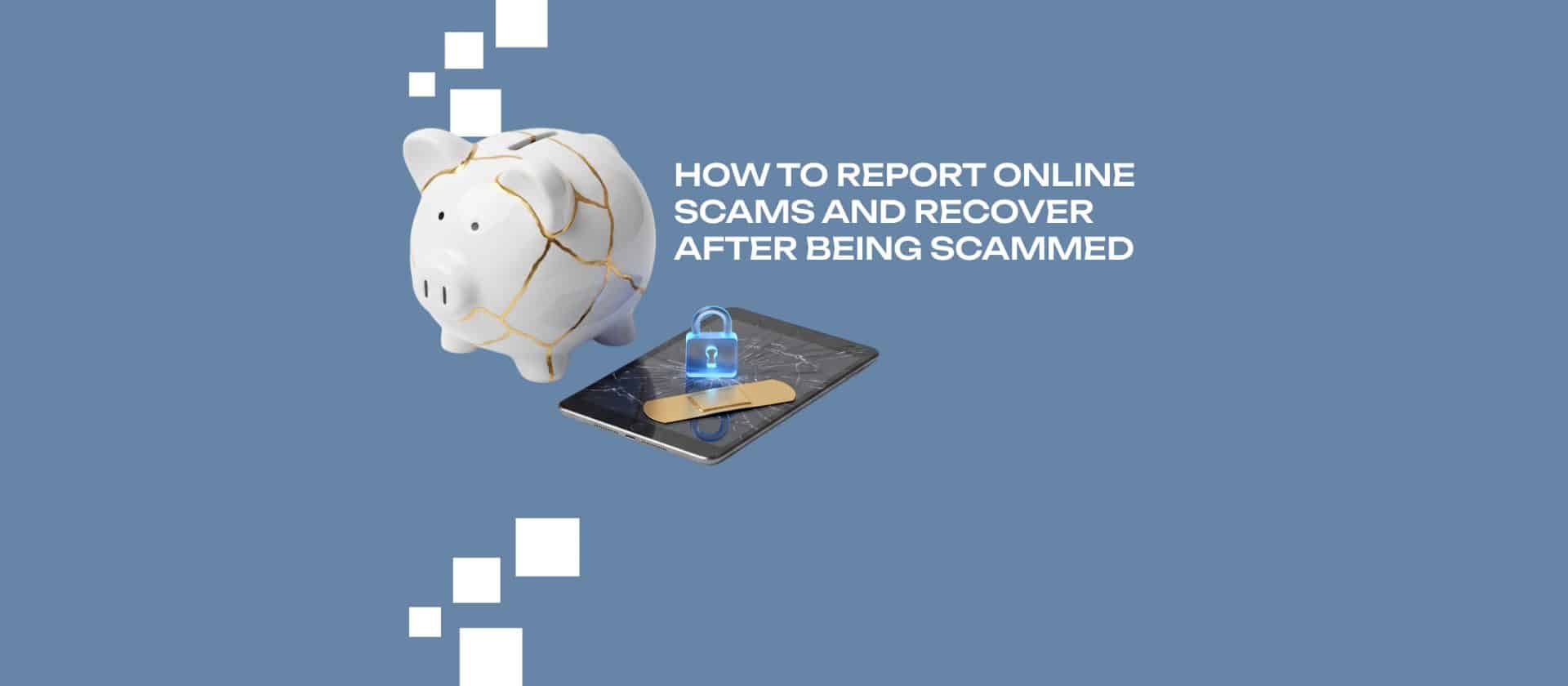 How to Report Online Scams and Recover After Being Scammed