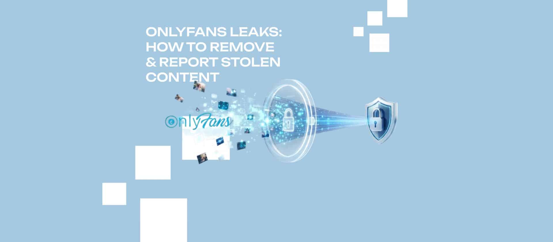 OnlyFans Leaks - How to Remove & Report Stolen Content